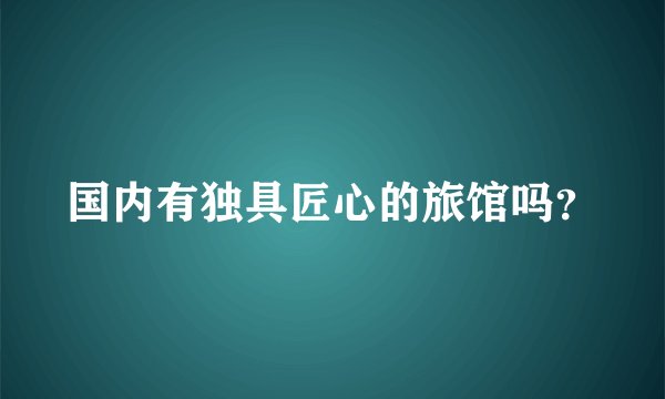 国内有独具匠心的旅馆吗？