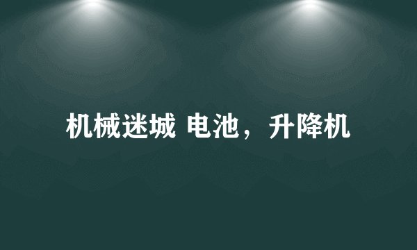 机械迷城 电池，升降机