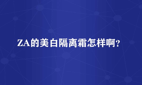 ZA的美白隔离霜怎样啊？