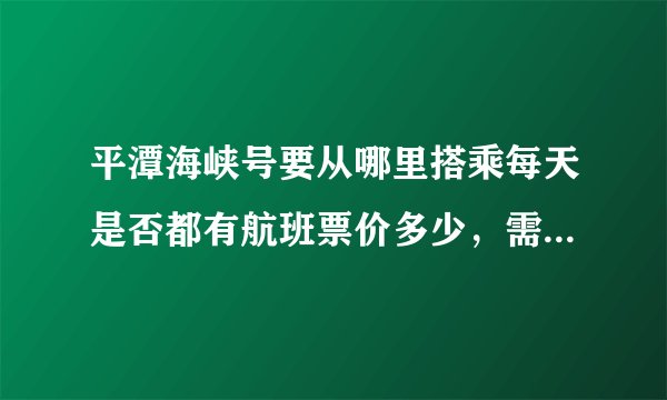 平潭海峡号要从哪里搭乘每天是否都有航班票价多少，需要什么证件