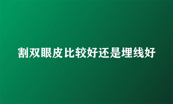 割双眼皮比较好还是埋线好
