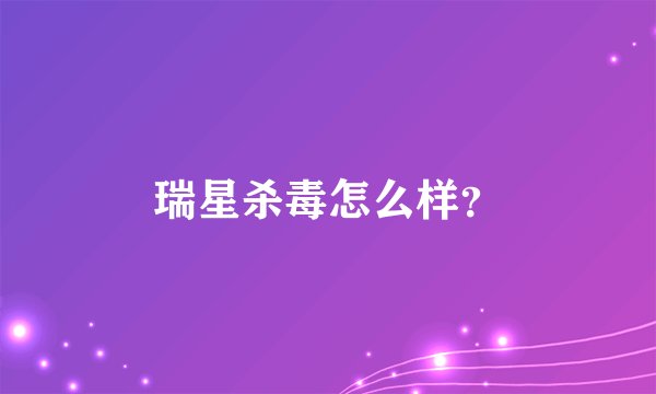 瑞星杀毒怎么样？