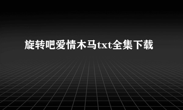 旋转吧爱情木马txt全集下载