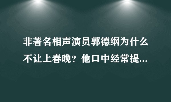 非著名相声演员郭德纲为什么不让上春晚？他口中经常提到的主流相声演员指是谁？