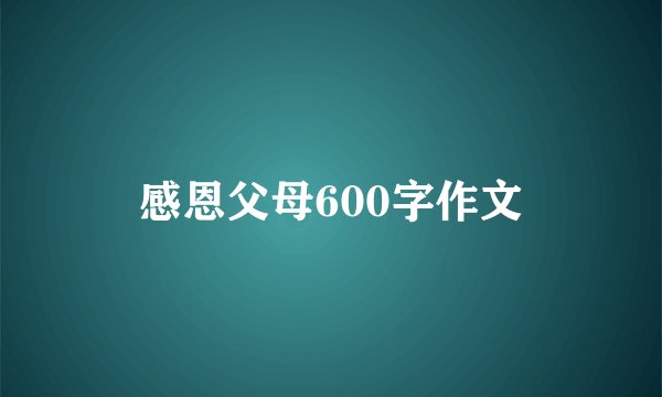 感恩父母600字作文