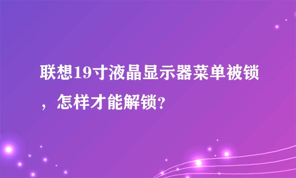 联想19寸液晶显示器菜单被锁，怎样才能解锁？