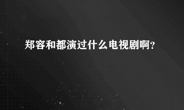 郑容和都演过什么电视剧啊？