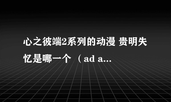心之彼端2系列的动漫 贵明失忆是哪一个 （ad adnext or ova.....）