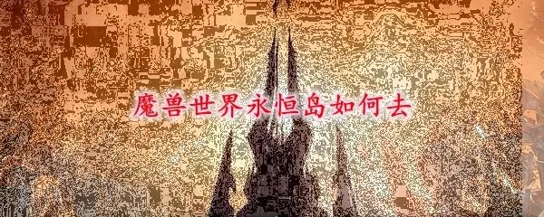 魔兽世界永恒岛如何去