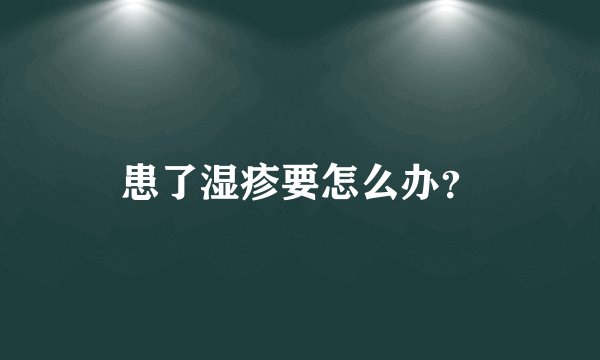 患了湿疹要怎么办？