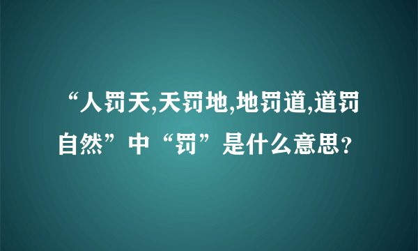 “人罚天,天罚地,地罚道,道罚自然”中“罚”是什么意思？
