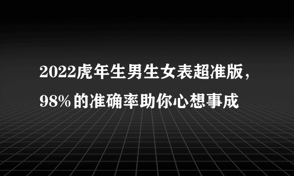 2022虎年生男生女表超准版，98%的准确率助你心想事成