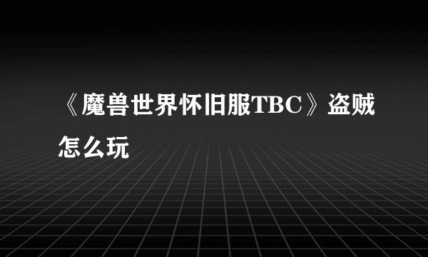 《魔兽世界怀旧服TBC》盗贼怎么玩
