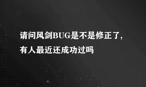 请问风剑BUG是不是修正了,有人最近还成功过吗