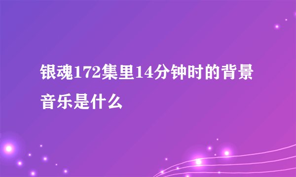 银魂172集里14分钟时的背景音乐是什么