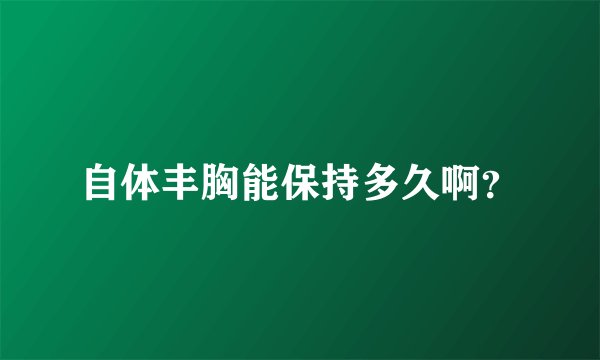 自体丰胸能保持多久啊？