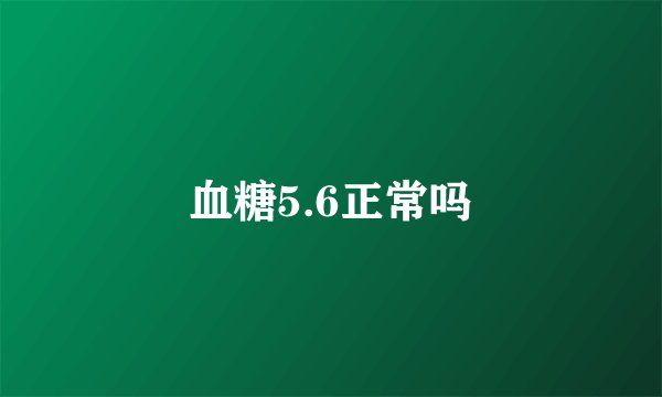 血糖5.6正常吗