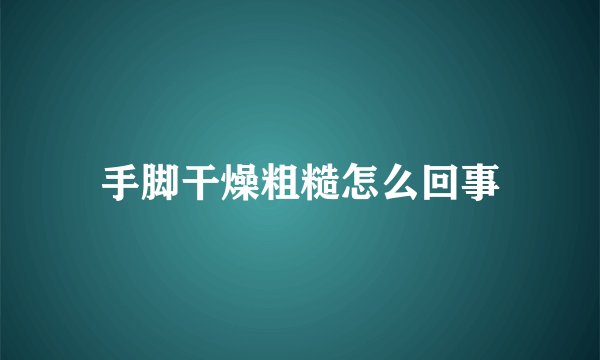 手脚干燥粗糙怎么回事