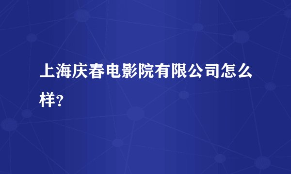 上海庆春电影院有限公司怎么样？