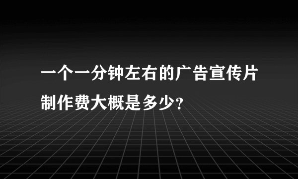 一个一分钟左右的广告宣传片制作费大概是多少？