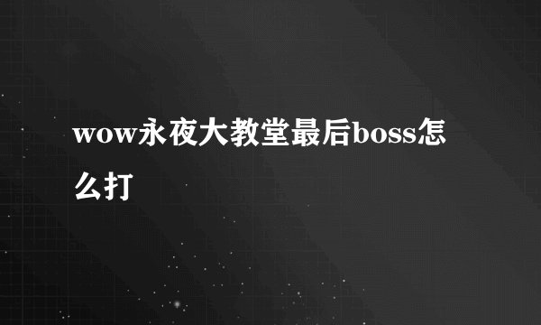 wow永夜大教堂最后boss怎么打