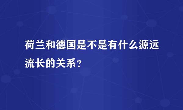 荷兰和德国是不是有什么源远流长的关系？