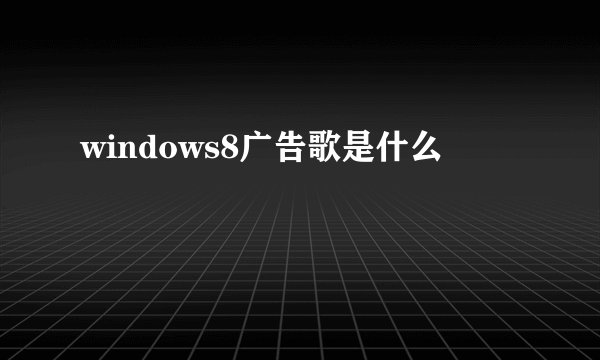 windows8广告歌是什么