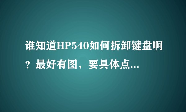 谁知道HP540如何拆卸键盘啊？最好有图，要具体点的，说明要拆哪个螺丝……