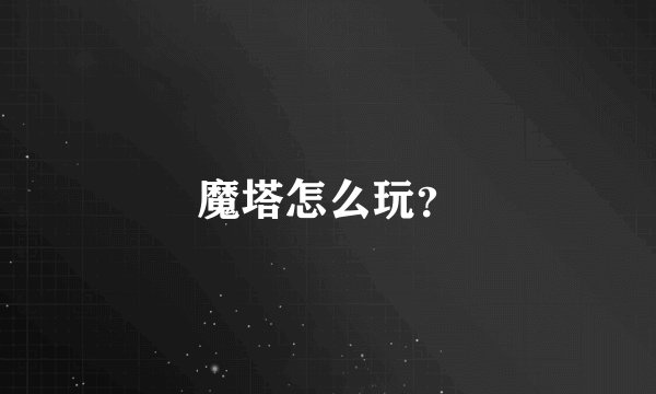 魔塔怎么玩？
