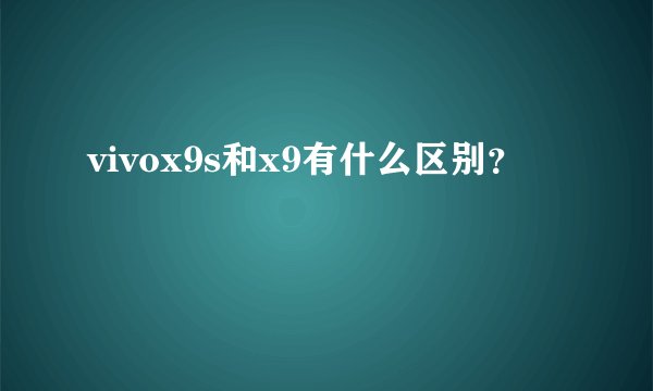 vivox9s和x9有什么区别？