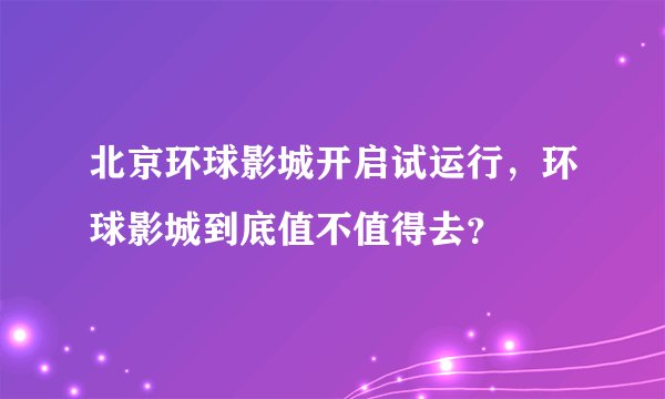 北京环球影城开启试运行，环球影城到底值不值得去？