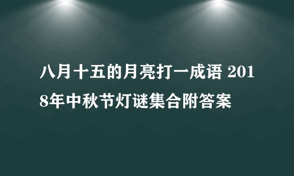 八月十五的月亮打一成语 2018年中秋节灯谜集合附答案
