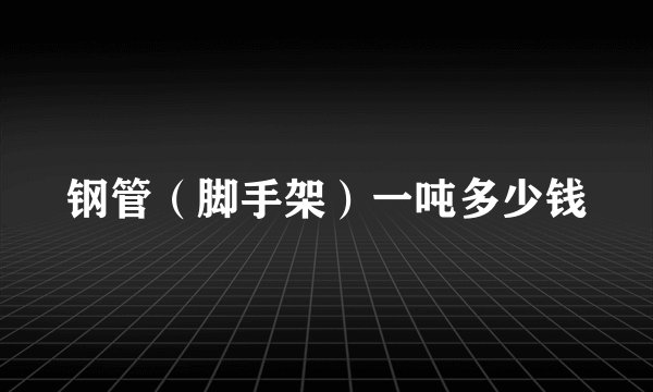 钢管（脚手架）一吨多少钱