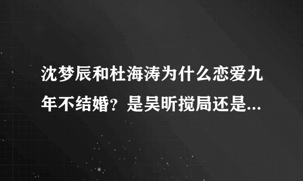 沈梦辰和杜海涛为什么恋爱九年不结婚？是吴昕搅局还是另有隐情？