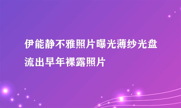 伊能静不雅照片曝光薄纱光盘流出早年裸露照片