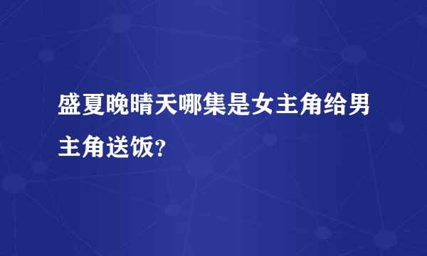 盛夏晚晴天哪集是女主角给男主角送饭？