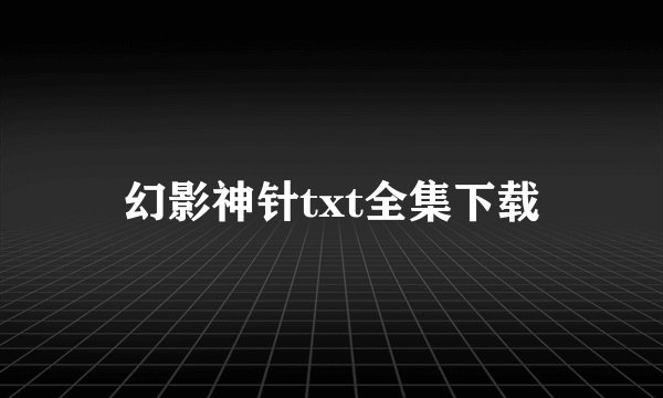 幻影神针txt全集下载