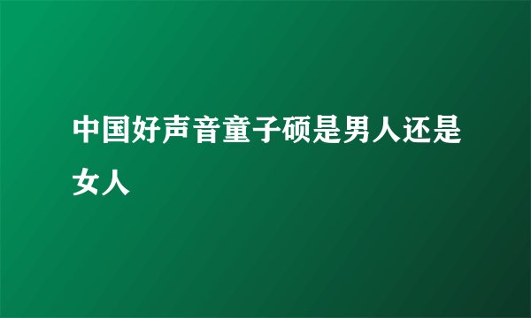 中国好声音童子硕是男人还是女人