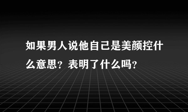 如果男人说他自己是美颜控什么意思？表明了什么吗？