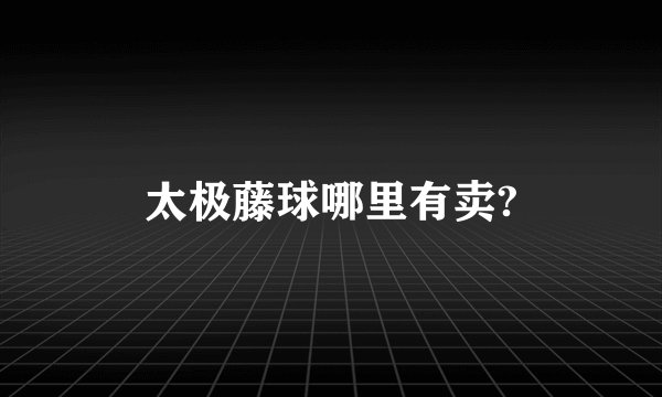 太极藤球哪里有卖?
