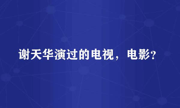 谢天华演过的电视，电影？