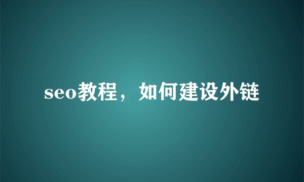 seo教程，如何建设外链