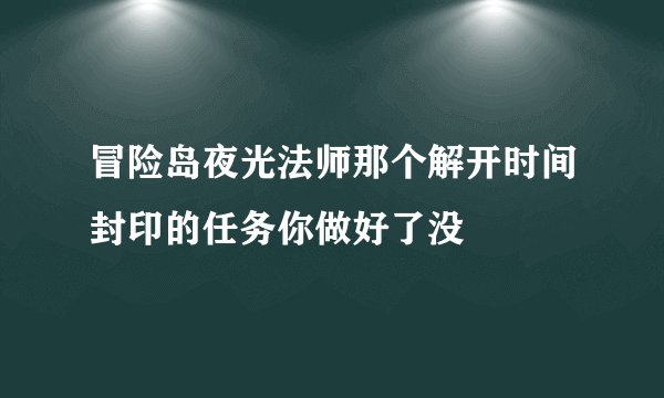 冒险岛夜光法师那个解开时间封印的任务你做好了没