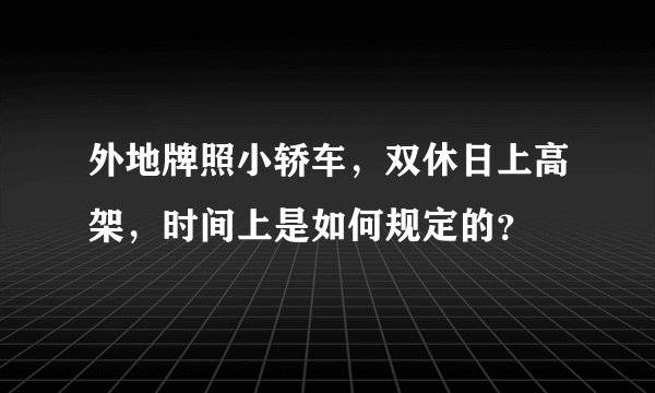 外地牌照小轿车，双休日上高架，时间上是如何规定的？