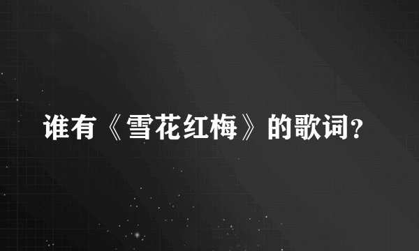 谁有《雪花红梅》的歌词？