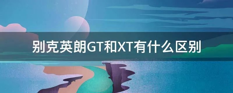 别克英朗GT和XT有什么区别