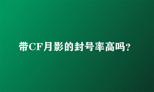 带CF月影的封号率高吗？