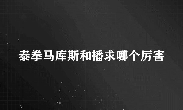 泰拳马库斯和播求哪个厉害