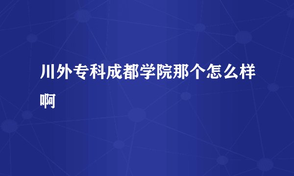川外专科成都学院那个怎么样啊