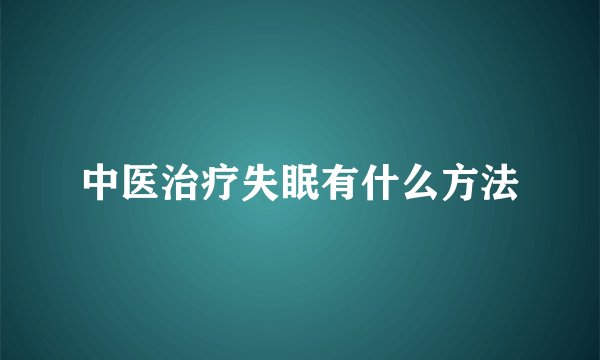 中医治疗失眠有什么方法